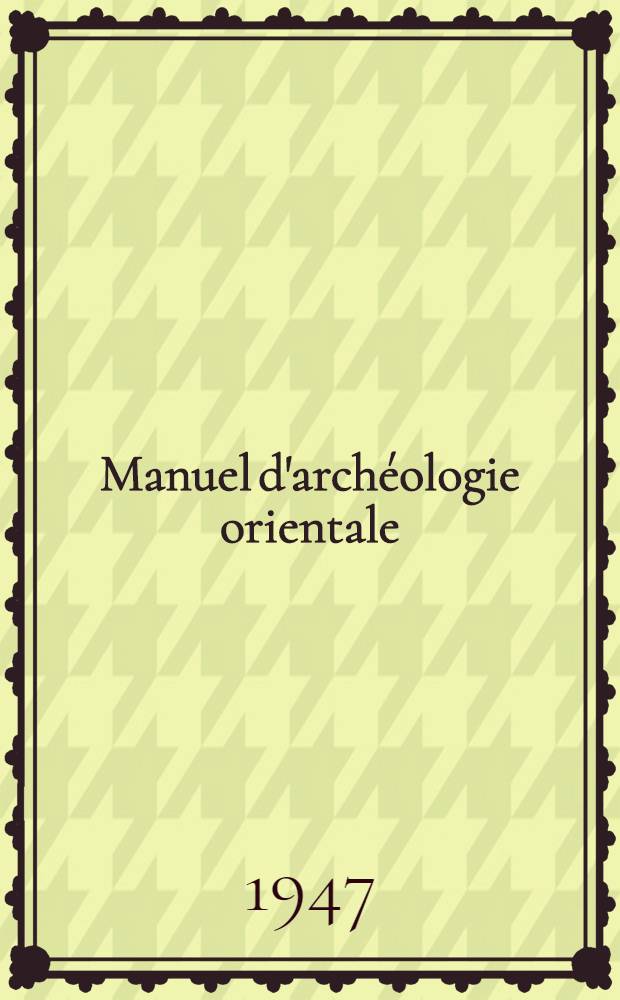 Manuel d'arch&eacute;ologie orientale : Depuis les origines jusqu'a l'&eacute;poque d'Alexandre. IV : Les d&eacute;couvertes arch&eacute;ologiques de 1930 &agrave; 1939