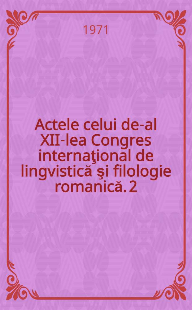 Actele celui de-al XII-lea Congres internaţional de lingvistică şi filologie romanică. 2