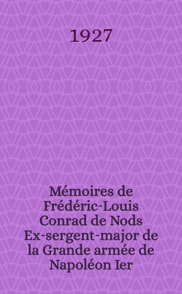 Mémoires de Frédéric-Louis Conrad de Nods Ex-sergent-major de la Grande armée de Napoléon Ier