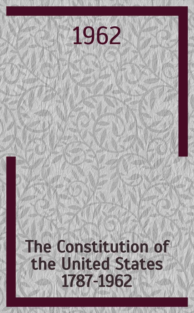The Constitution of the United States 1787-1962 : Papers delivered at a Symposium commemorating the 175th anniversary of the United States Constitution and the Univ. of Pittsburgh