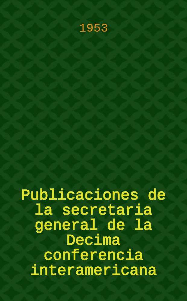 Publicaciones de la secretaria general de la Decima conferencia interamericana : Colecci&oacute;n Historia. No. 7 : Obras
