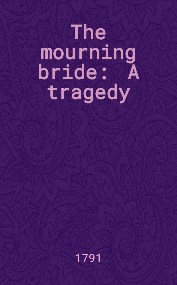 The mourning bride : A tragedy : Adapted for theatrical representation, as performed at the theatres-royal Drury-Lane and Covent-Garden
