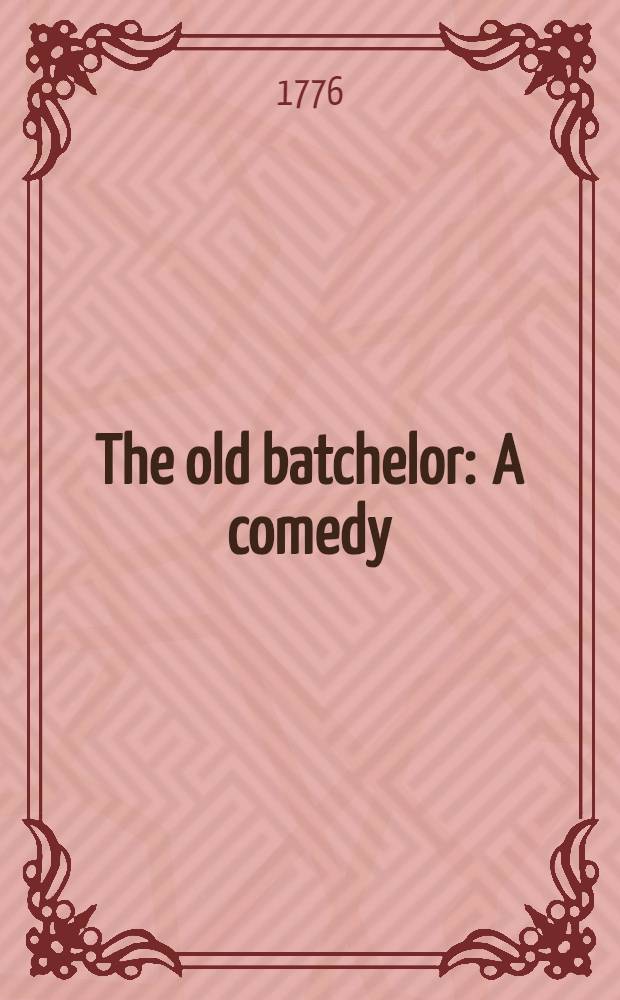 The old batchelor : A comedy : As performed at the Theatres-royal in Drury-Lane