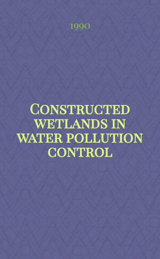 Constructed wetlands in water pollution control : Proc. of the Intern. conf. on the use of constructed wetlands in water pollution control, held in Cambridge, UK, 24-28 Sept. 1990