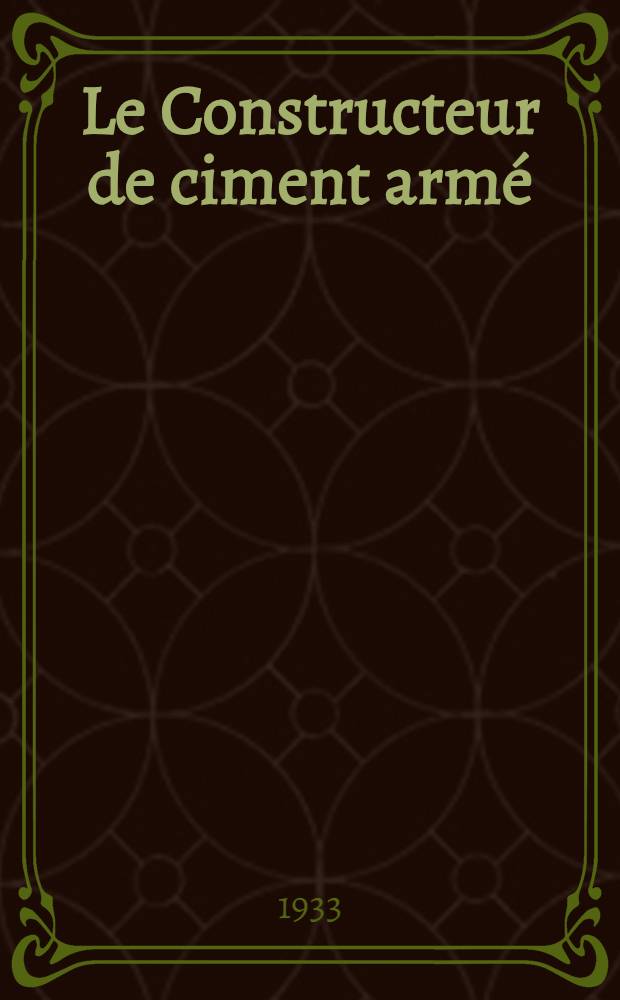 Le Constructeur de ciment arm&eacute; : (&Eacute;dition de la Revue des mat&eacute;riaux de construction, cr&eacute;e en 1905) : Organe mensuel des constructeurs en ciment arm&eacute; et des entrepreneurs sp&eacute;cialistes de travaux en ciment