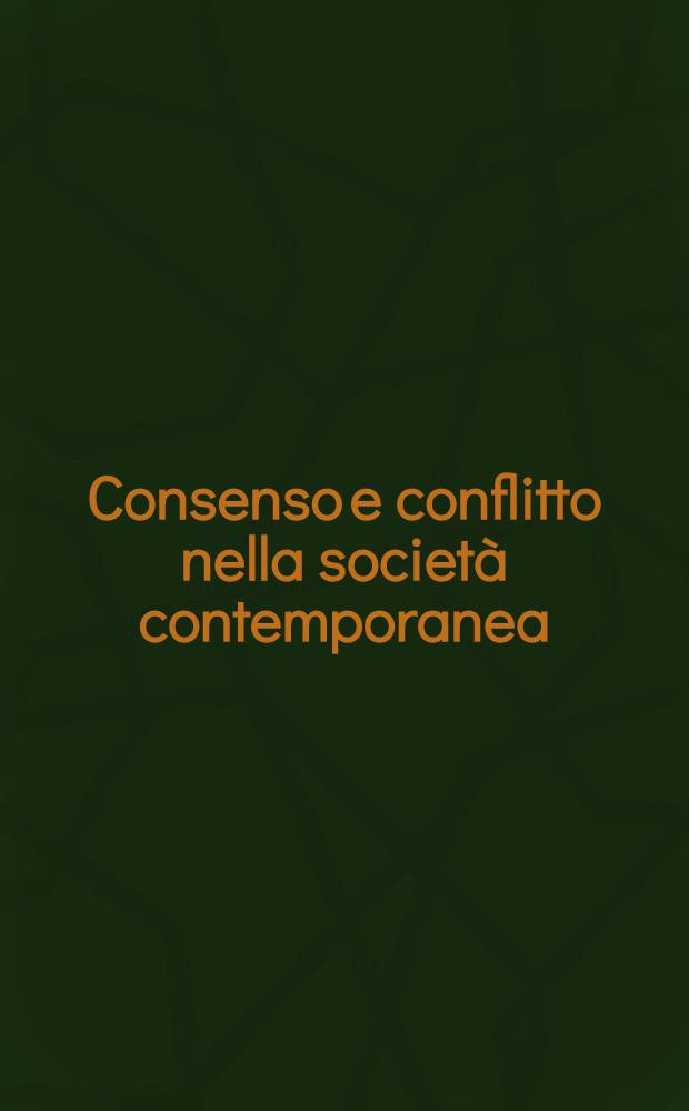 Consenso e conflitto nella società contemporanea : Atti del Convegno ital. di sociologia, Roma, ott. 1981