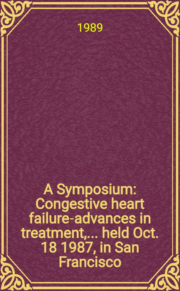 A Symposium : Congestive heart failure-advances in treatment, ... held Oct. 18 1987, in San Francisco (Calif.)