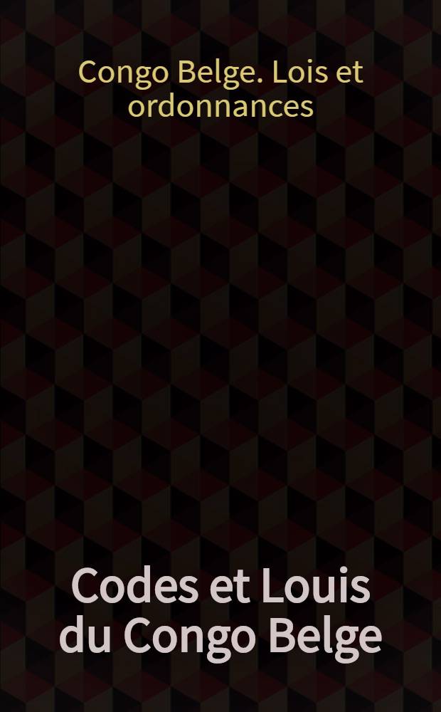 Codes et Louis du Congo Belge : Textes annotés d'après les rapports du Conseil colonial, les instructions officielles et la jurisprudence des tribunaux