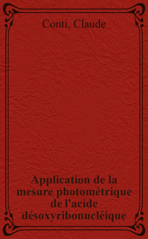 Application de la mesure photométrique de l'acide désoxyribonucléique (A. D. N.) au dépistage cytologique des cancers gynécologiques ... : Thèse ..