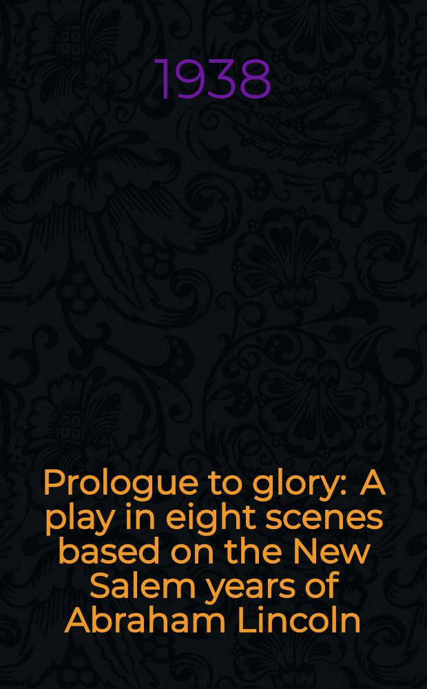 Prologue to glory : A play in eight scenes based on the New Salem years of Abraham Lincoln