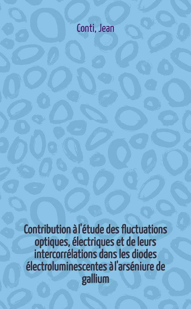 Contribution à l'étude des fluctuations optiques, électriques et de leurs intercorrélations dans les diodes électroluminescentes à l'arséniure de gallium : Thèse prés. à l'École polytechn. fédérale, Zurich ..