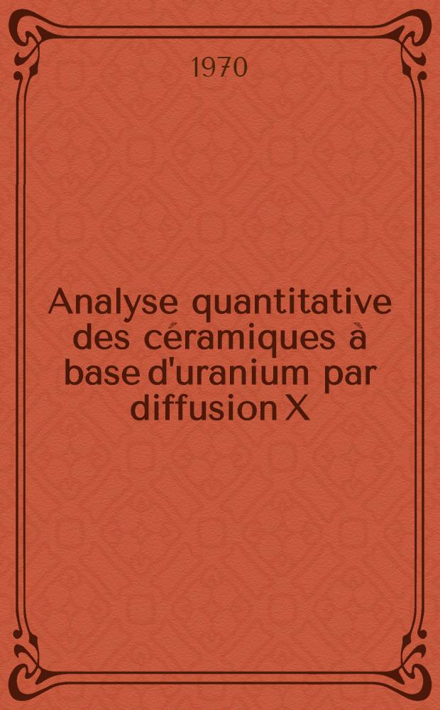 Analyse quantitative des céramiques à base d'uranium par diffusion X; 1-re thèse près. ... à l'Univ. de Paris, Fac. des sciences d'Orsay ... / Par Robert Conti