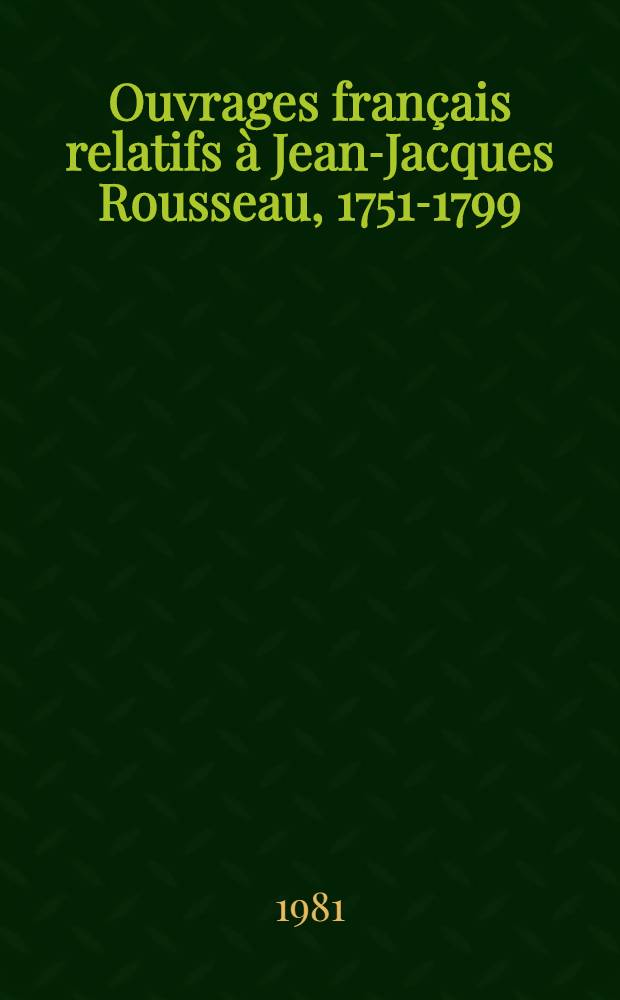 Ouvrages français relatifs à Jean-Jacques Rousseau, 1751-1799 : Bibliogr. chronologique