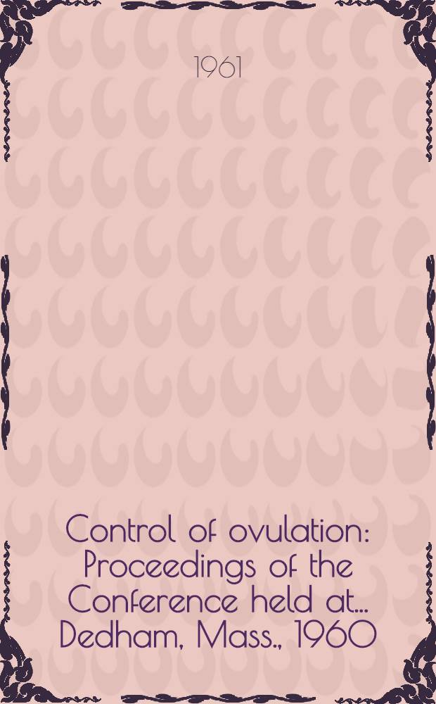 Control of ovulation : Proceedings of the Conference held at ... Dedham, Mass., 1960
