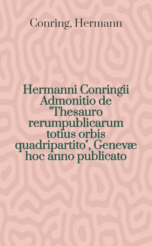 Hermanni Conringii Admonitio de "Thesauro rerumpublicarum totius orbis quadripartito", Genev&aelig; hoc anno publicato