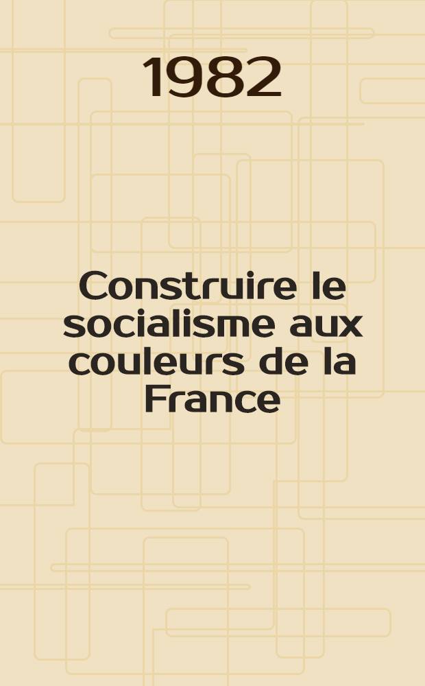 Construire le socialisme aux couleurs de la France : Rapport du Com. centr., résolution