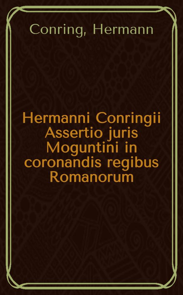 Hermanni Conringii Assertio juris Moguntini in coronandis regibus Romanorum