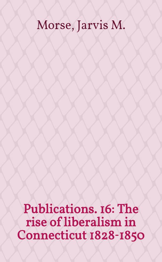 [Publications]. 16 : The rise of liberalism in Connecticut 1828-1850