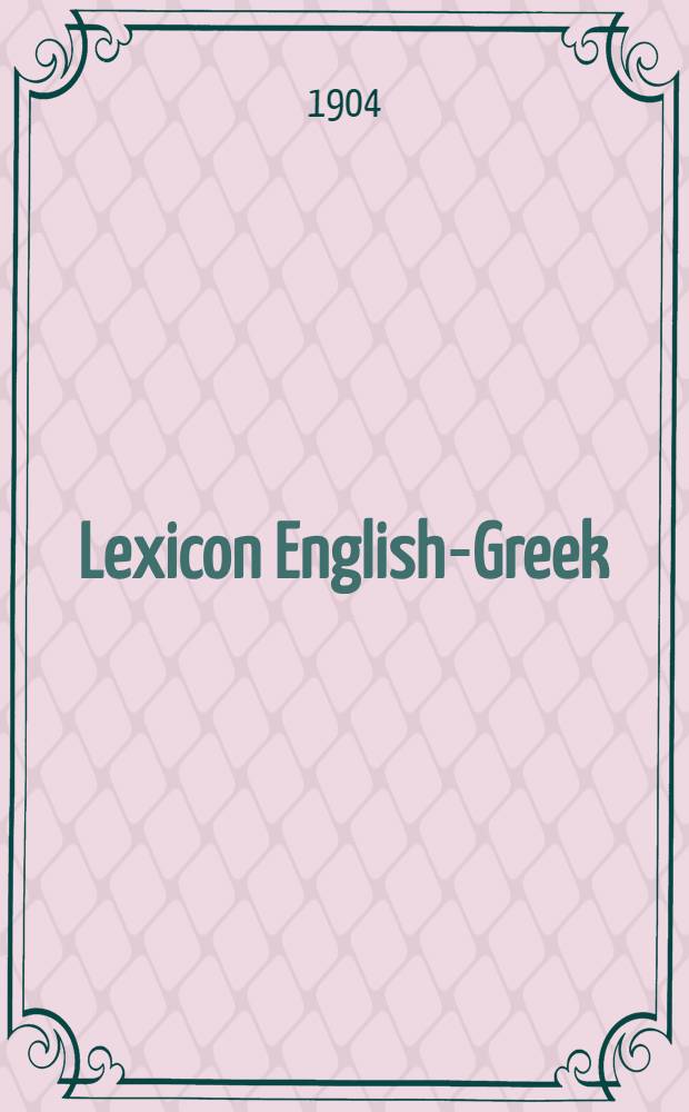 Lexicon English-Greek : With explanations of the more difficult pronunciation of the English words in order to facilitate the Greek learner