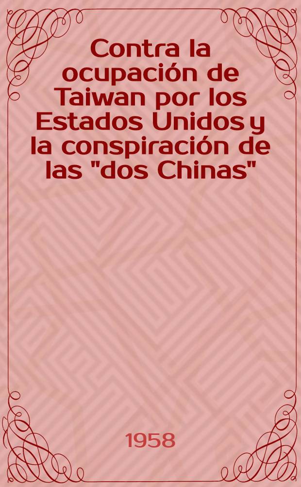 Contra la ocupaci&oacute;n de Taiwan por los Estados Unidos y la conspiraci&oacute;n de las "dos Chinas" : (Una selecci&oacute;n de documentos importantes)