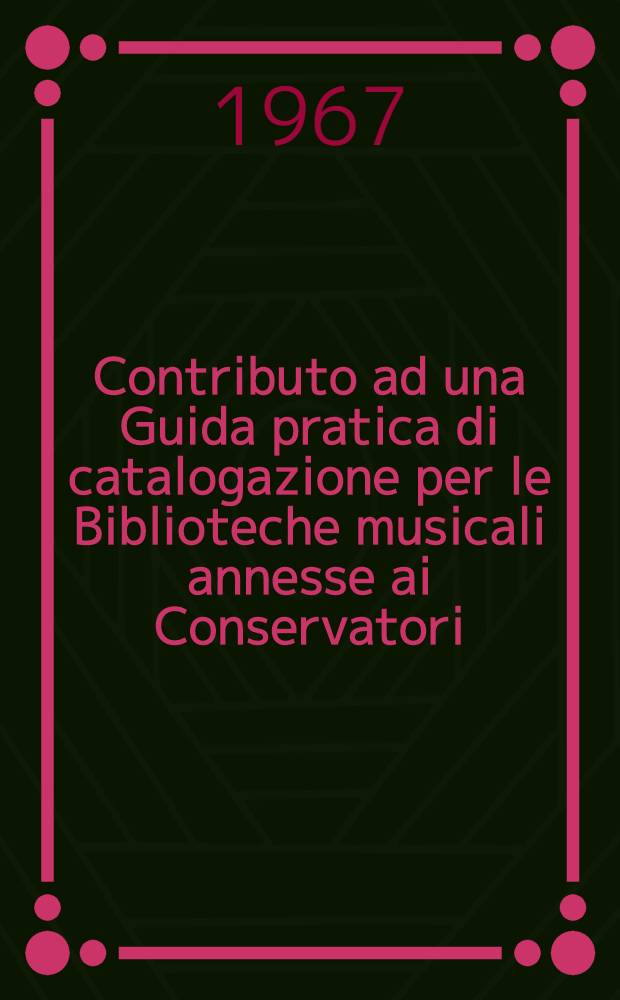 Contributo ad una Guida pratica di catalogazione per le Biblioteche musicali annesse ai Conservatori