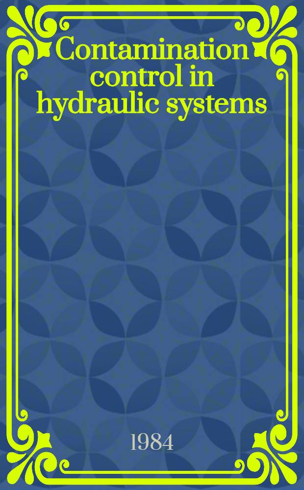 Contamination control in hydraulic systems : Papers read at the conf., 5-6 Sept. 1984