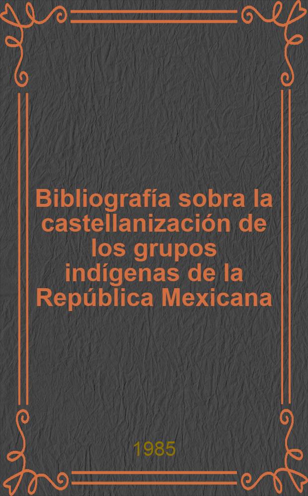 Bibliografía sobra la castellanización de los grupos indígenas de la República Mexicana : (Siglos XVI al XX). 1