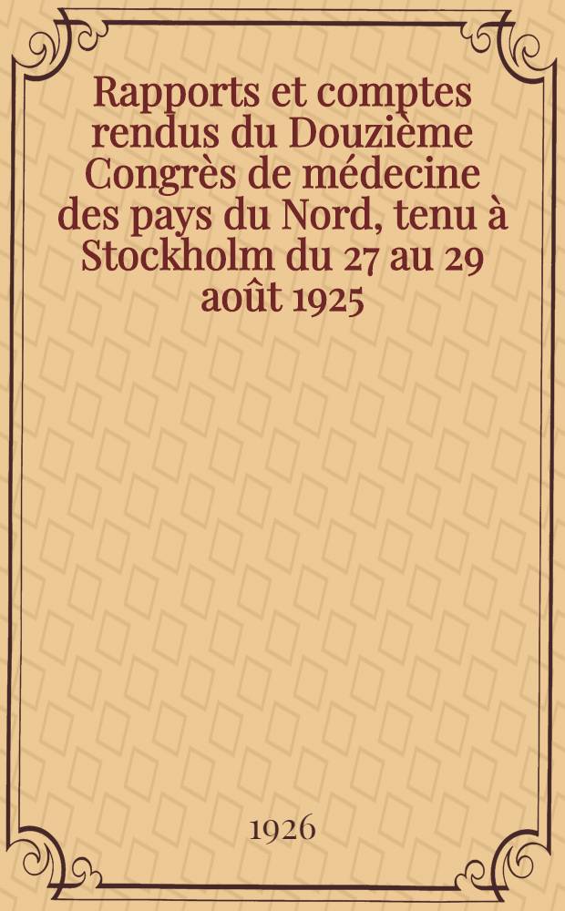Rapports et comptes rendus du Douzième Congrès de médecine des pays du Nord, tenu à Stockholm du 27 au 29 août 1925