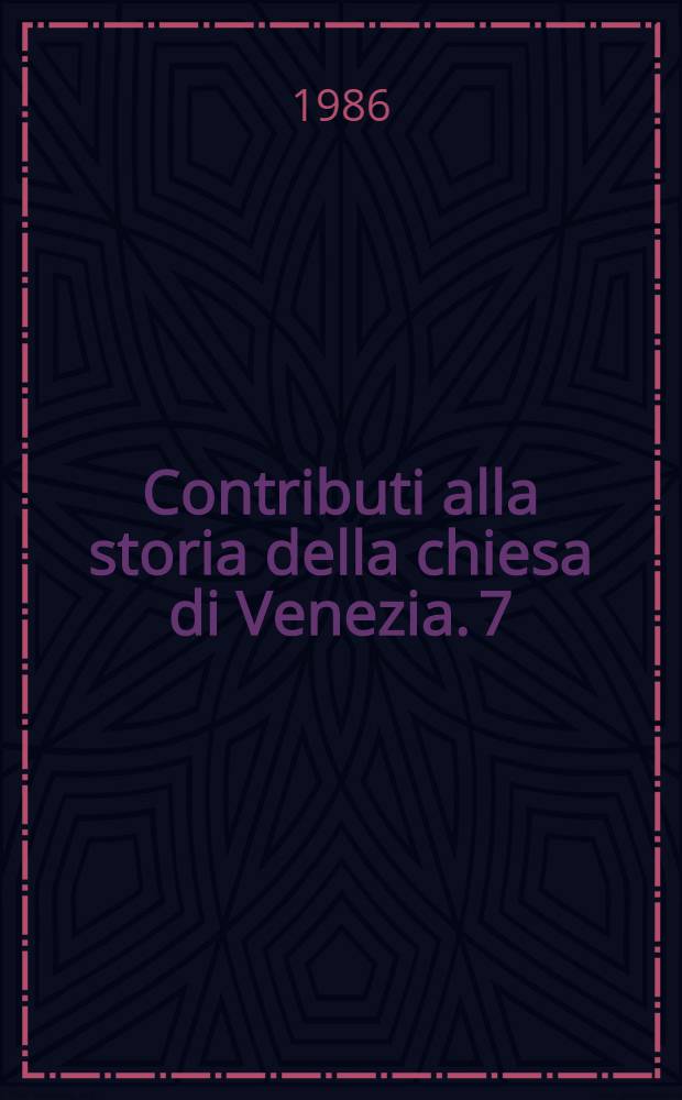 Contributi alla storia della chiesa di Venezia. 7 : La chiesa veneziana dal tramonto della Serenissima al 1848