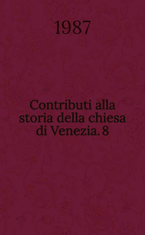 Contributi alla storia della chiesa di Venezia. 8 : La chiesa veneziana dal 1849 alle soglie del Novecento
