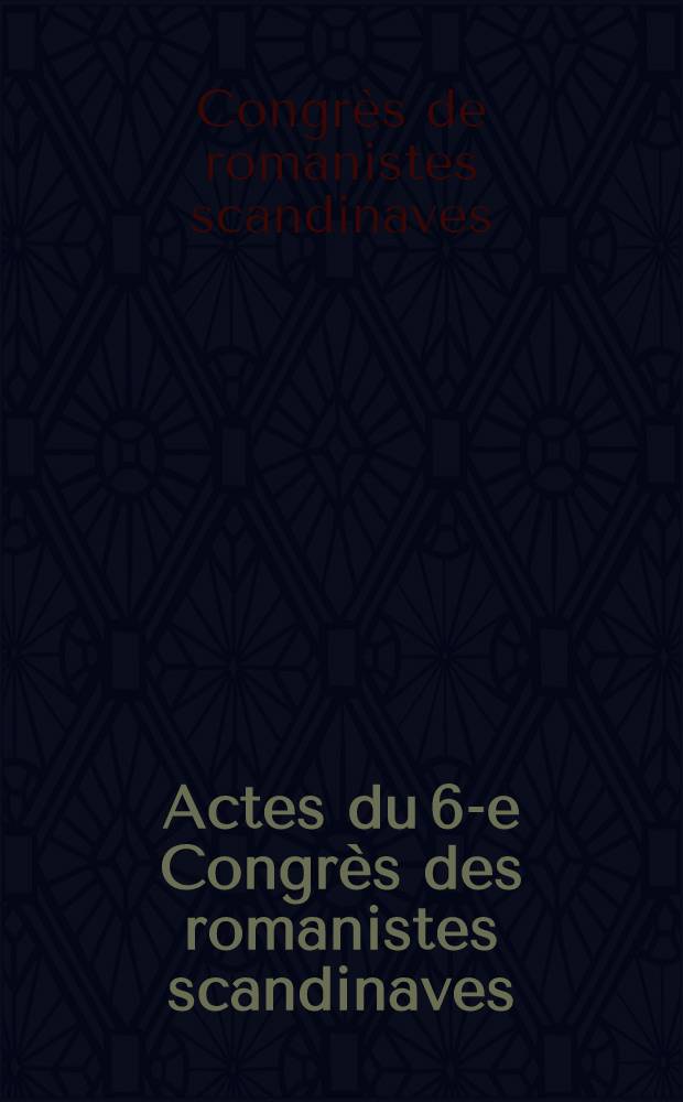 Actes du 6-e Congrès des romanistes scandinaves : Upsal 11-15 août 1975