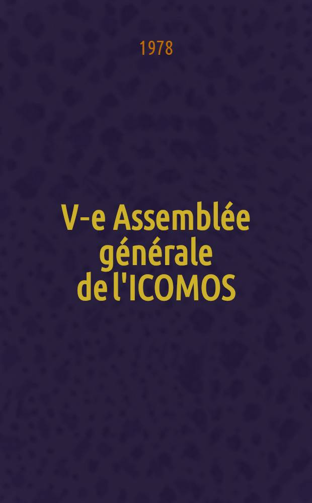 V-e Assembl&eacute;e g&eacute;n&eacute;rale de l'ICOMOS : [Rapports]. [1] : ICOMOS, V-e Assembl&eacute;e g&eacute;n&eacute;rale