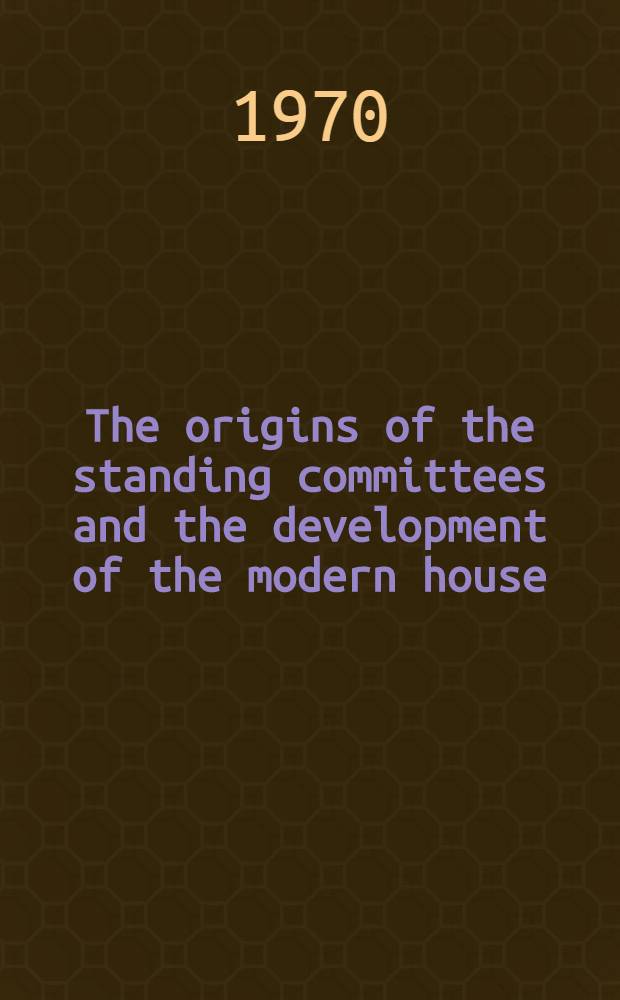 The origins of the standing committees and the development of the modern house