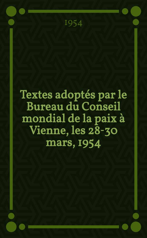 Textes adoptés par le Bureau du Conseil mondial de la paix à Vienne, les 28-30 mars, 1954