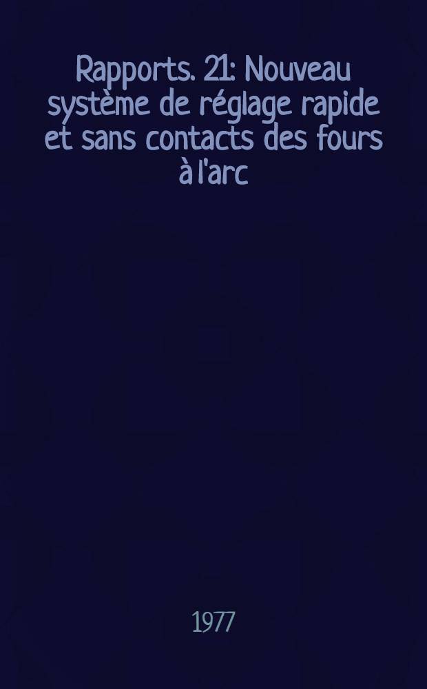 [Rapports]. [21] : Nouveau système de réglage rapide et sans contacts des fours à l'arc