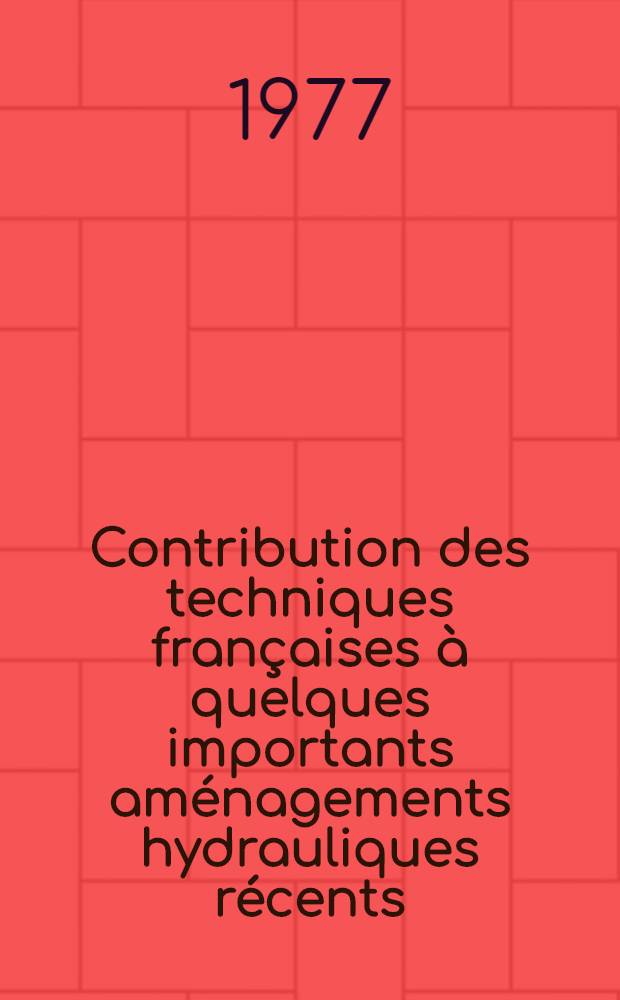 Contribution des techniques françaises à quelques importants aménagements hydrauliques récents : Comptes rendus de la session organisée du 17 au 19 nov. 1976 par la Soc. hydrotechn. de France (Com. techn. № 106)