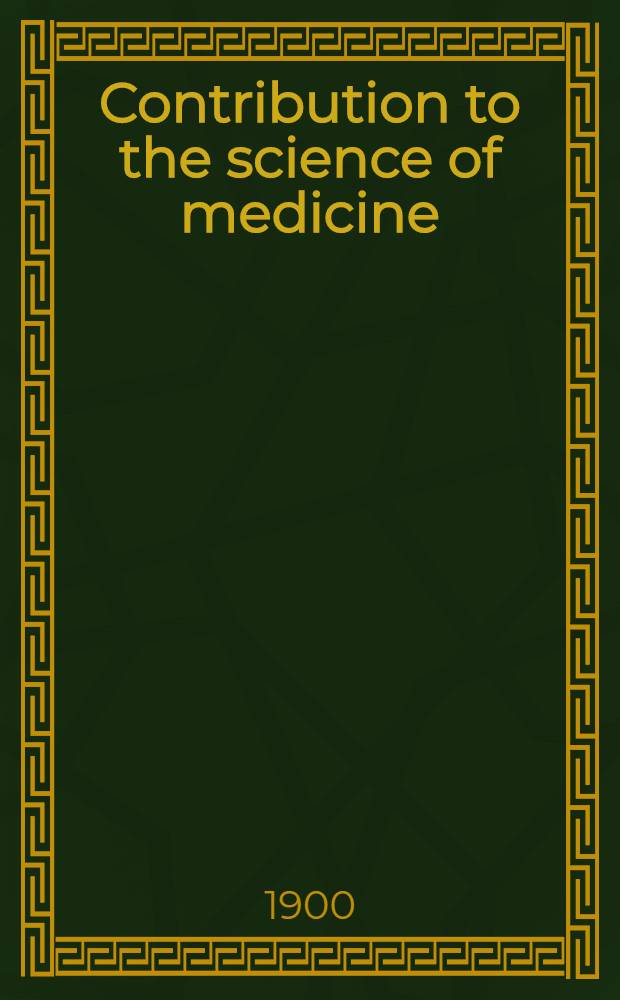 Contribution to the science of medicine : Dedicated by his pupils to William Henry Welch on the twenty-fifth anniversary of his doctorate