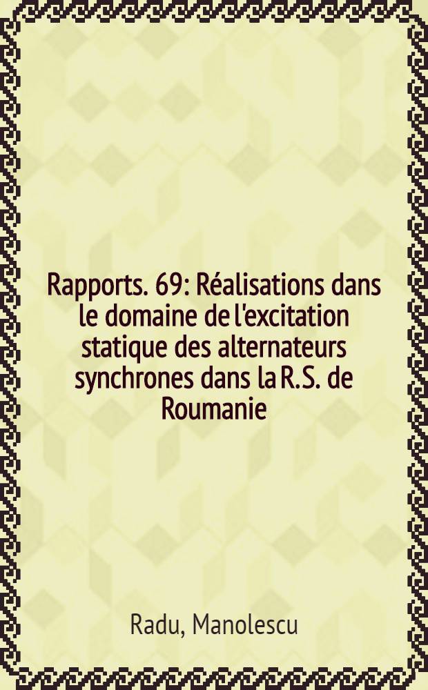 [Rapports]. [69] : R&eacute;alisations dans le domaine de l'excitation statique des alternateurs synchrones dans la R. S. de Roumanie