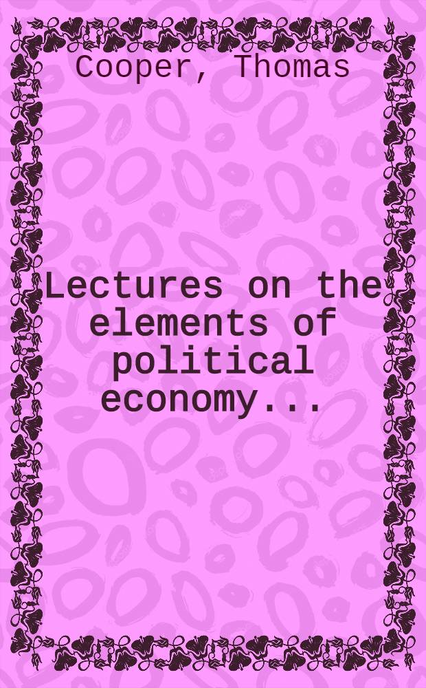 Lectures on the elements of political economy ...