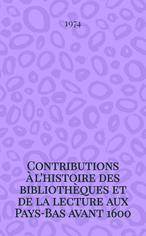 Contributions à l'histoire des bibliothèques et de la lecture aux Pays-Bas avant 1600 = Studies over het boekenbezit en boekengebruik in de Nederlanden