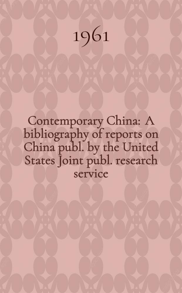 Contemporary China : A bibliography of reports on China publ. by the United States Joint publ. research service
