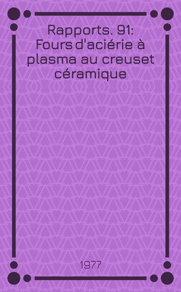 [Rapports]. [91] : Fours d'aci&eacute;rie &agrave; plasma au creuset c&eacute;ramique