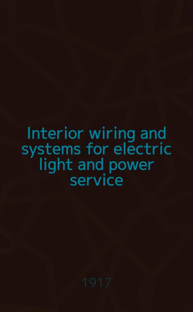 Interior wiring and systems for electric light and power service : A manual of practice for electrical workers, contractors, architects and schools