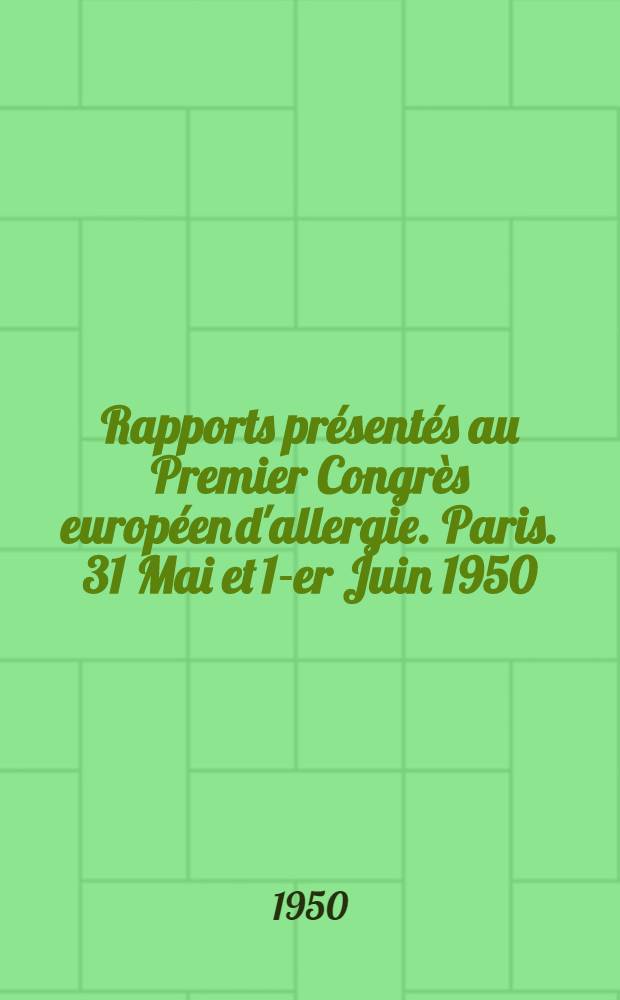 Rapports présentés au Premier Congrès européen d'allergie. Paris. 31 Mai et 1-er Juin 1950
