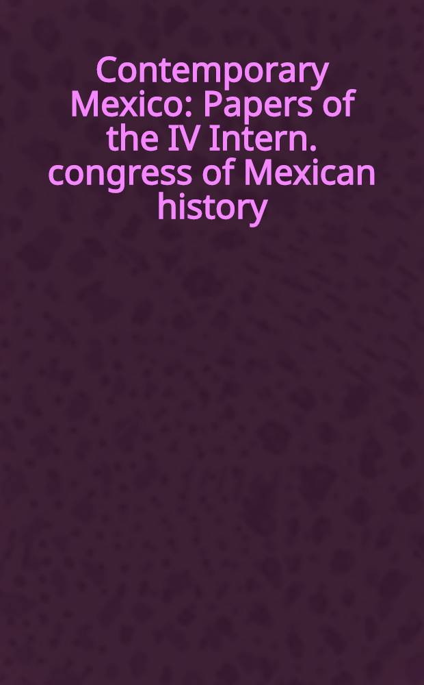 Contemporary Mexico : Papers of the IV Intern. congress of Mexican history