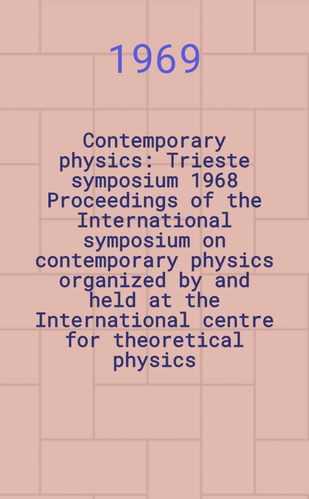 Contemporary physics : Trieste symposium 1968 Proceedings of the International symposium on contemporary physics organized by and held at the International centre for theoretical physics, Trieste from 7 to 28 June 1968. Vol. 1 : Theory of condensed matter and related problems ; Plasma physics, turbulence, quantum optics and statistical mechanics ; Astrophysics, quasars and pulsars ; Gravitational theory and cosmology