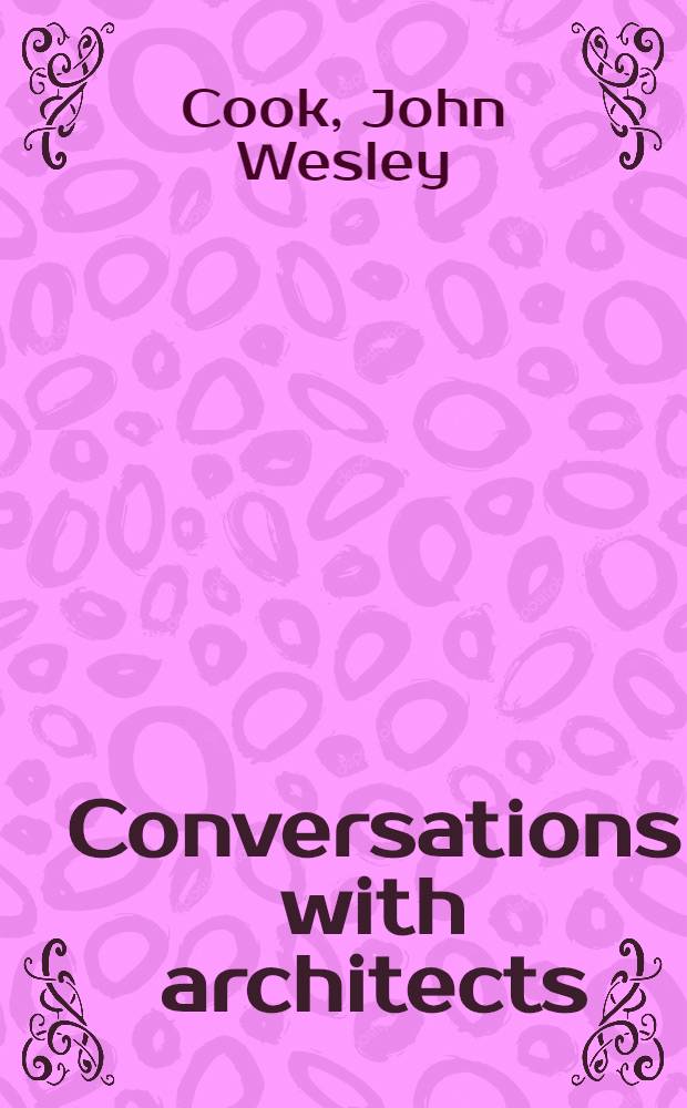 Conversations with architects: Philip Johnson, Kevin Roche, Paul Rudolph, Bertrand Goldberg, Morris Lapidus, Louis Kahn, Charles Moore, Robert Venturi & Denise Scott Brown