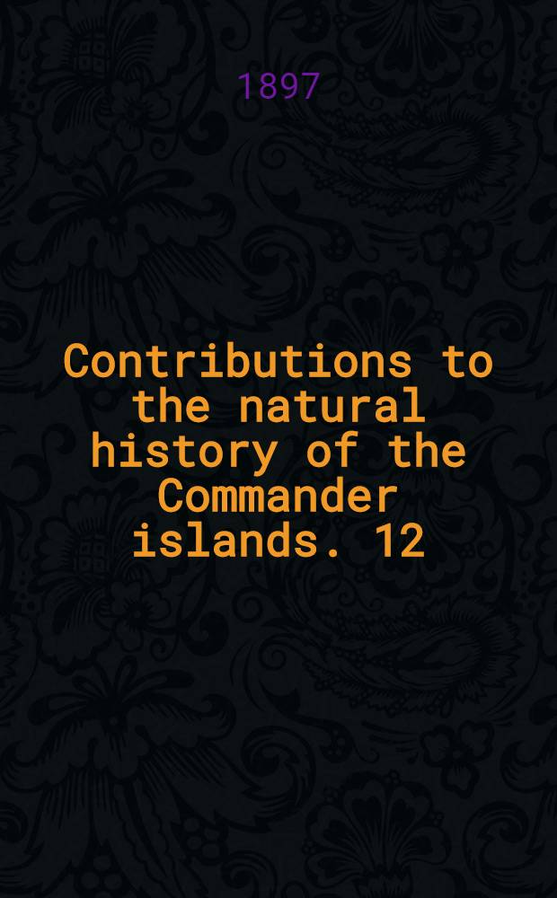 Contributions to the natural history of the Commander islands. 12 : Fishes collected at Bering and Copper islands by Nikolai A. Grebnitski and Leonhard Stejneger