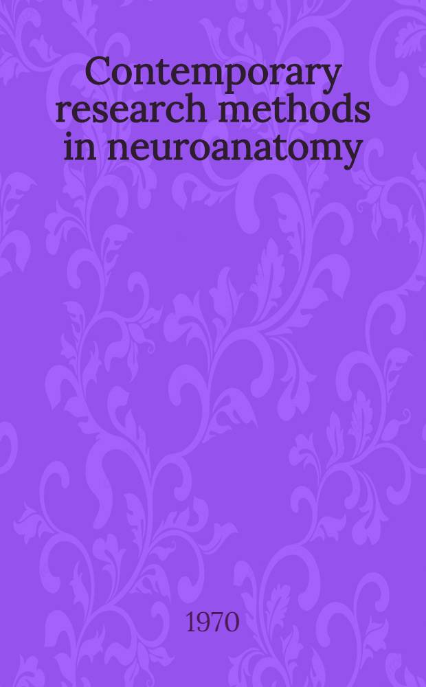Contemporary research methods in neuroanatomy : ... Proceedings of an Intern. conf. on contemporary research methods in neuroanatomy held ... in San Juan, Puerto Rico, in Jan. 1969 ...