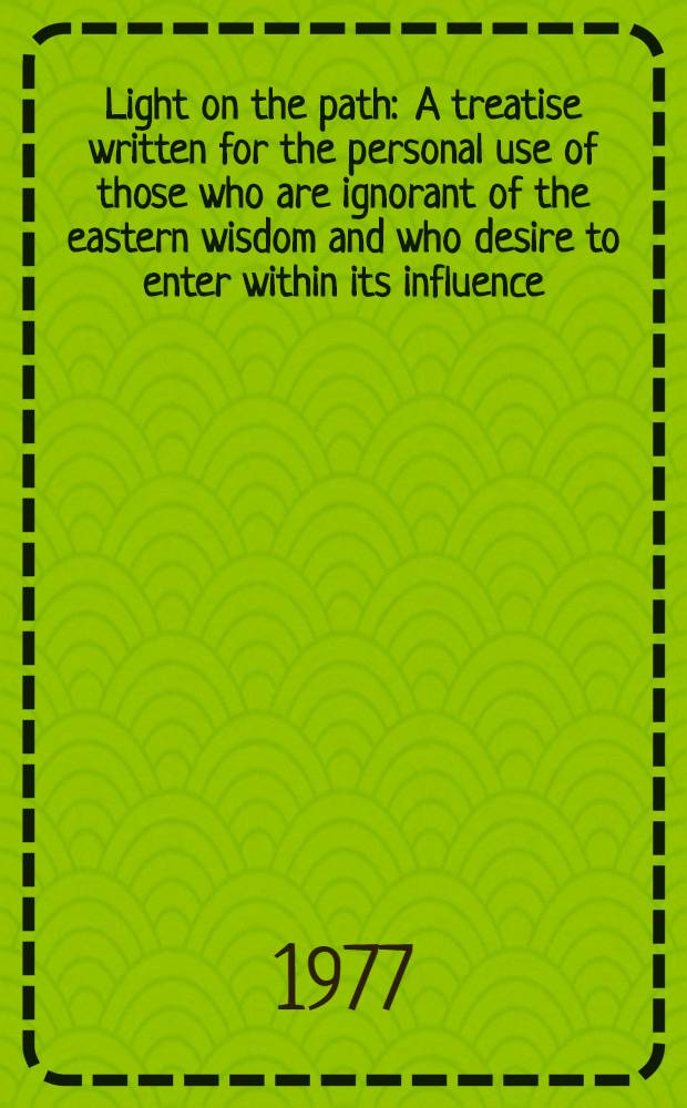 Light on the path : A treatise written for the personal use of those who are ignorant of the eastern wisdom and who desire to enter within its influence; and An essay on karma